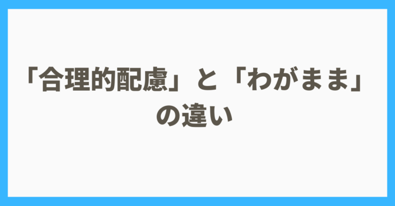 「合理的配慮」と「わがまま」の違い_合理的配慮の具体例3選を紹介 | えぬの障害者LIFE
